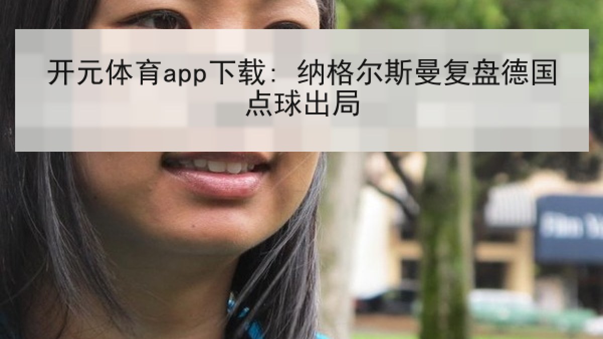 开元体育app下载: 纳格尔斯曼复盘德国点球出局 开元体育app下载: 纳格尔斯曼复盘德国点球出局