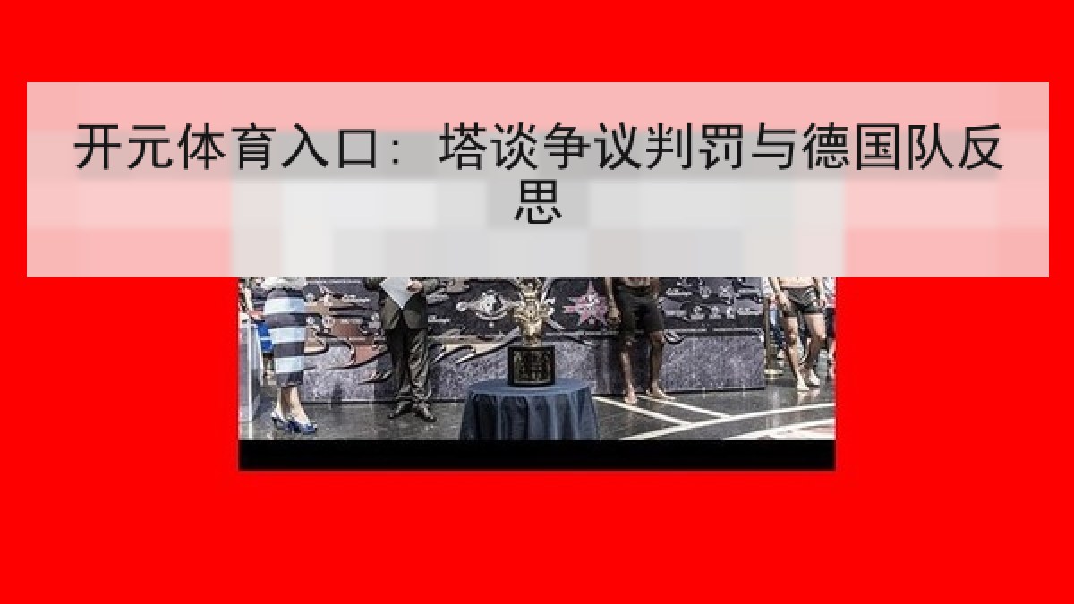 开元体育入口: 塔谈争议判罚与德国队反思