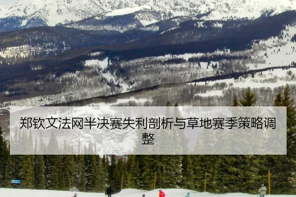 郑钦文法网半决赛失利剖析与草地赛季策略调整