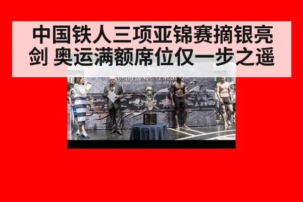 中国铁人三项亚锦赛摘银亮剑 奥运满额席位仅一步之遥