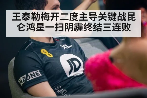 王泰勒梅开二度主导关键战昆仑鸿星一扫阴霾终结三连败