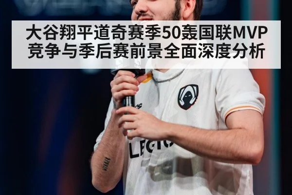 大谷翔平道奇赛季50轰国联MVP竞争与季后赛前景全面深度分析