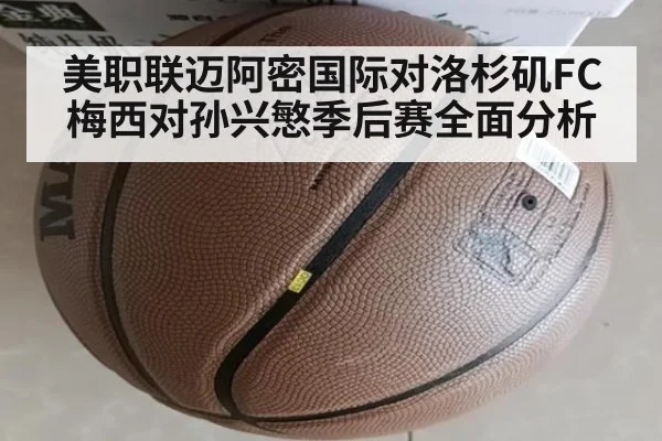 美职联迈阿密国际对洛杉矶FC梅西对孙兴慜季后赛全面分析